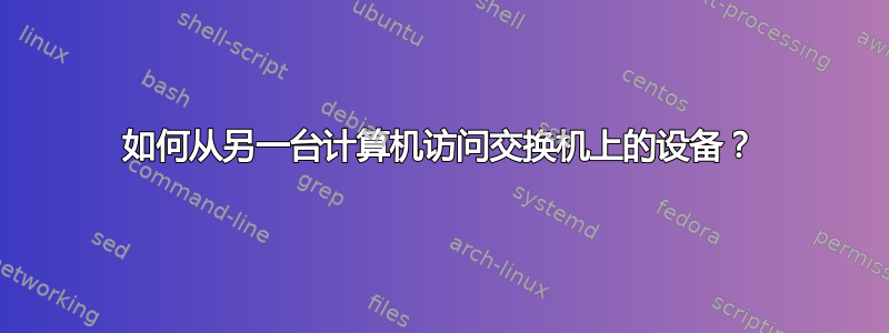 如何从另一台计算机访问交换机上的设备？