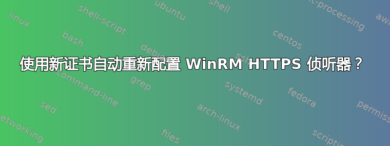 使用新证书自动重新配置 WinRM HTTPS 侦听器？