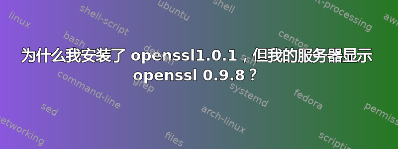 为什么我安装了 openssl1.0.1，但我的服务器显示 openssl 0.9.8？