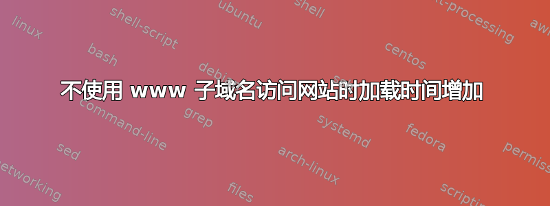 不使用 www 子域名访问网站时加载时间增加