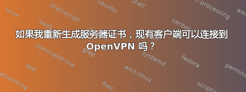 如果我重新生成服务器证书，现有客户端可以连接到 OpenVPN 吗？