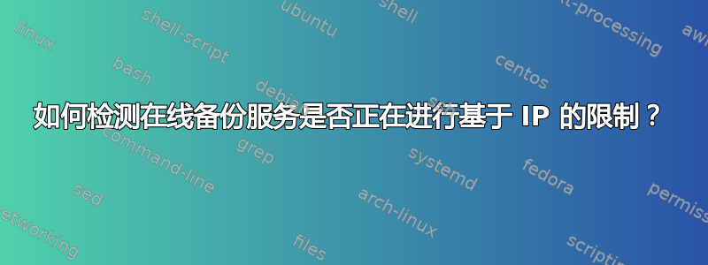 如何检测在线备份服务是否正在进行基于 IP 的限制？