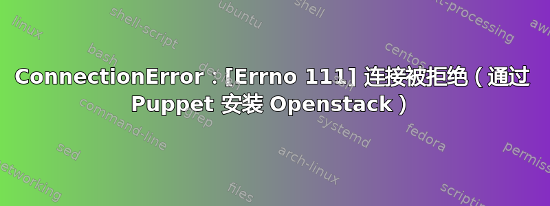 ConnectionError：[Errno 111] 连接被拒绝（通过 Puppet 安装 Openstack）