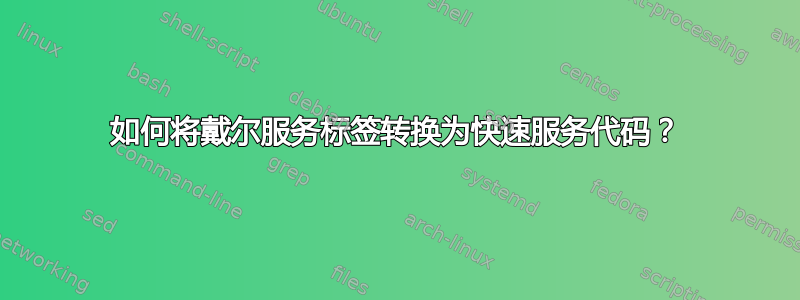 如何将戴尔服务标签转换为快速服务代码？