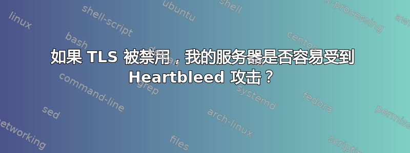 如果 TLS 被禁用，我的服务器是否容易受到 Heartbleed 攻击？