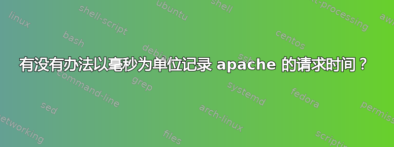 有没有办法以毫秒为单位记录 apache 的请求时间？