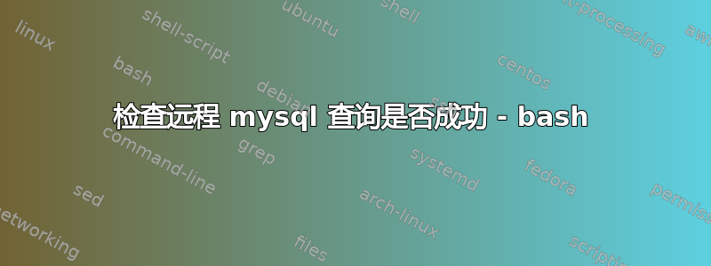 检查远程 mysql 查询是否成功 - bash