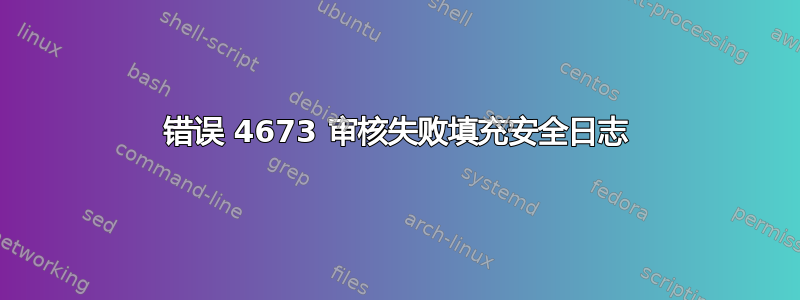 错误 4673 审核失败填充安全日志