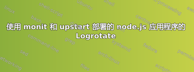 使用 monit 和 upstart 部署的 node.js 应用程序的 Logrotate