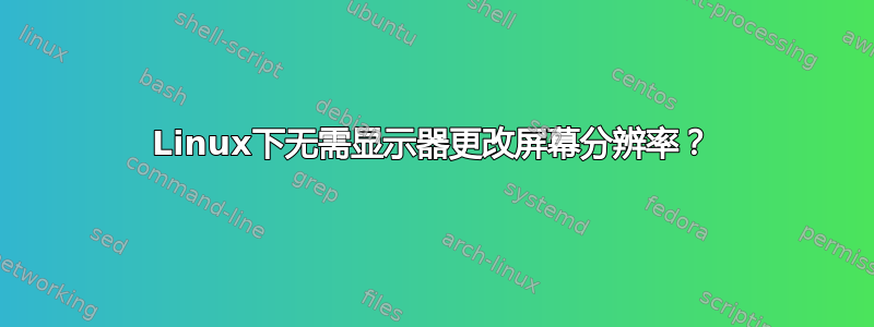 Linux下无需显示器更改屏幕分辨率？