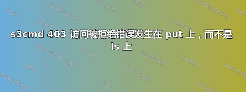 s3cmd 403 访问被拒绝错误发生在 put 上，而不是 ls 上