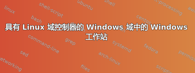 具有 Linux 域控制器的 Windows 域中的 Windows 工作站