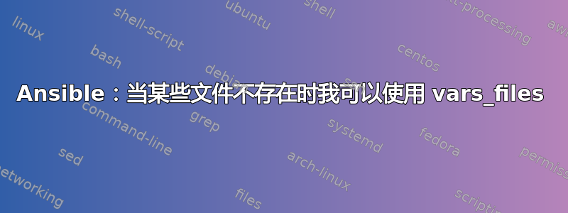 Ansible：当某些文件不存在时我可以使用 vars_files