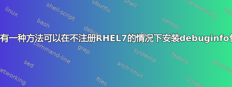 有没有一种方法可以在不注册RHEL7的情况下安装debuginfo包？