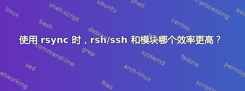 使用 rsync 时，rsh/ssh 和模块哪个效率更高？