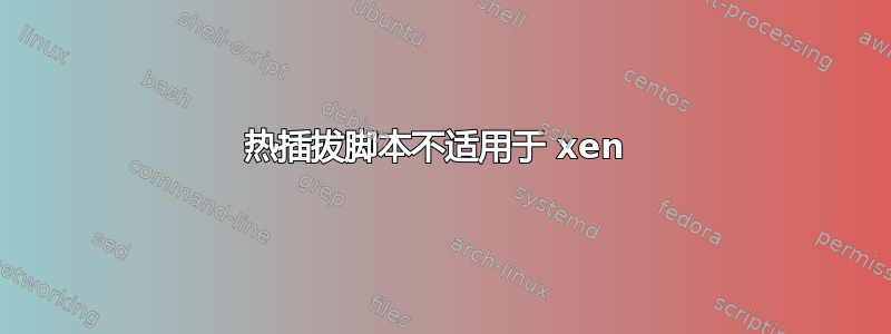 热插拔脚本不适用于 xen 