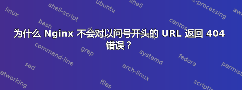 为什么 Nginx 不会对以问号开头的 URL 返回 404 错误？