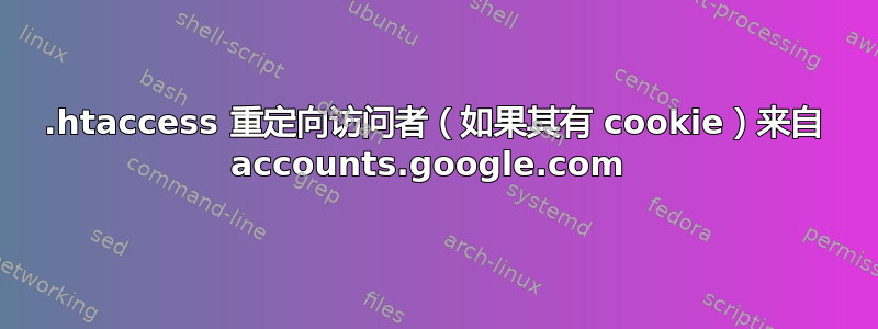 .htaccess 重定向访问者（如果其有 cookie）来自 accounts.google.com 