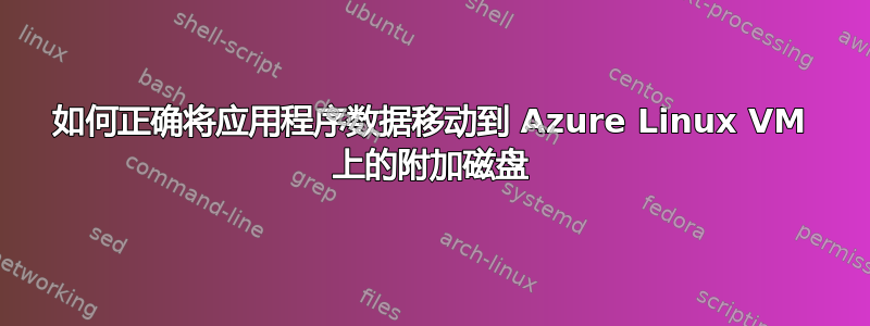 如何正确将应用程序数据移动到 Azure Linux VM 上的附加磁盘