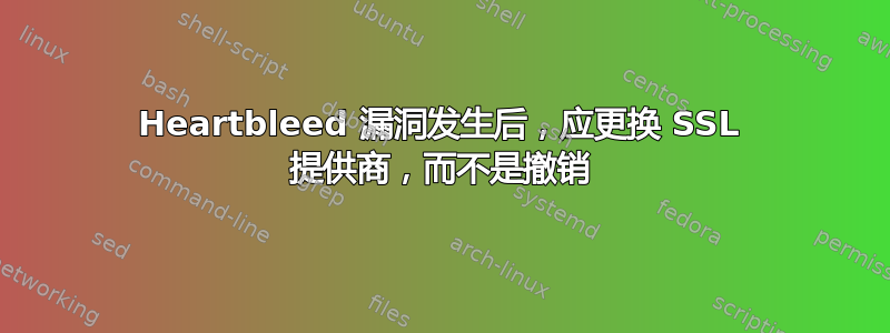 Heartbleed 漏洞发生后，应更换 SSL 提供商，而不是撤销