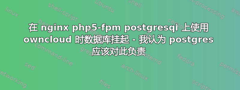 在 nginx php5-fpm postgresql 上使用 owncloud 时数据库挂起 - 我认为 postgres 应该对此负责