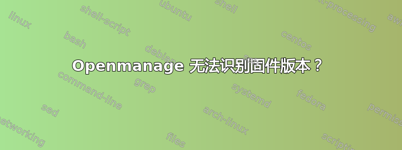 Openmanage 无法识别固件版本？