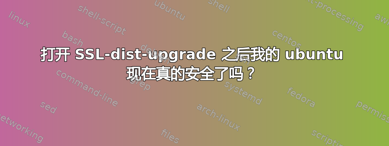 打开 SSL-dist-upgrade 之后我的 ubuntu 现在真的安全了吗？