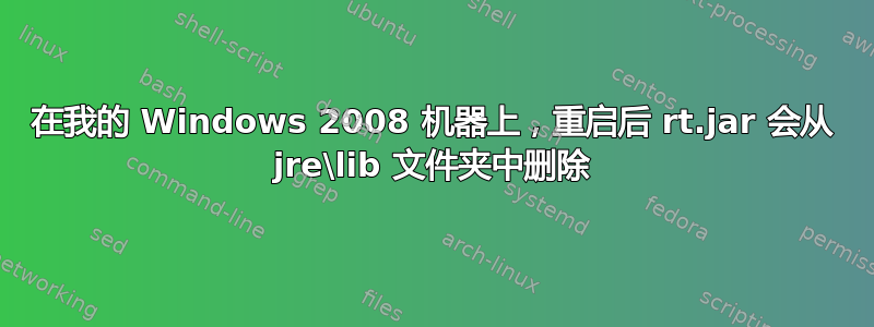 在我的 Windows 2008 机器上，重启后 rt.jar 会从 jre\lib 文件夹中删除