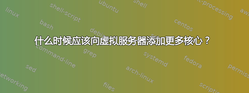 什么时候应该向虚拟服务器添加更多核心？