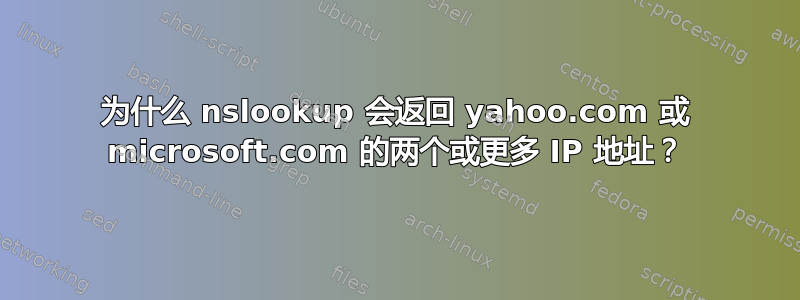 为什么 nslookup 会返回 yahoo.com 或 microsoft.com 的两个或更多 IP 地址？