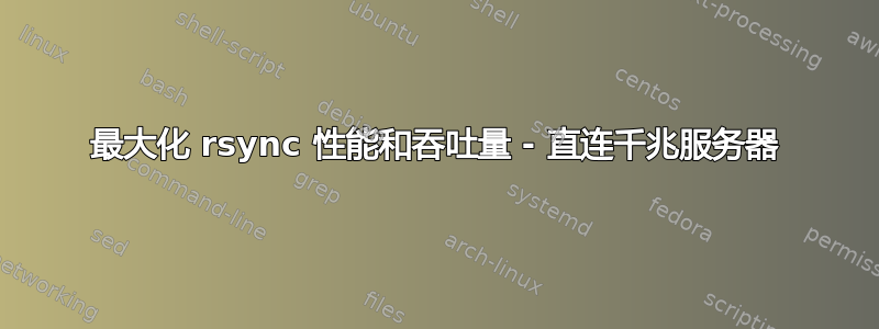 最大化 rsync 性能和吞吐量 - 直连千兆服务器