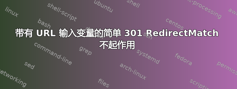 带有 URL 输入变量的简单 301 RedirectMatch 不起作用