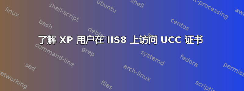 了解 XP 用户在 IIS8 上访问 UCC 证书