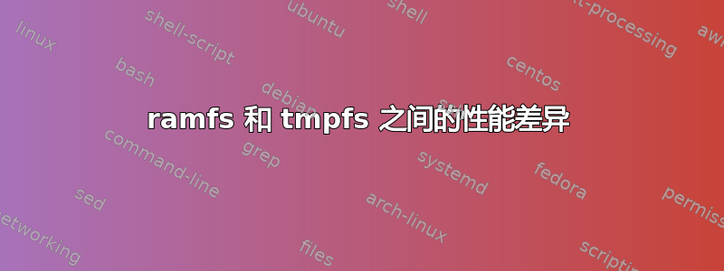 ramfs 和 tmpfs 之间的性能差异