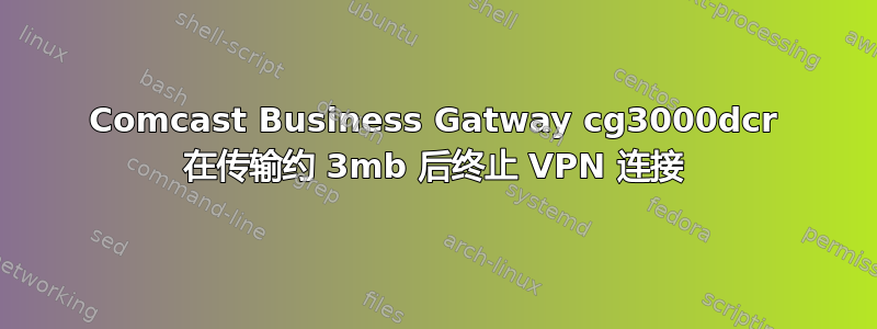 Comcast Business Gatway cg3000dcr 在传输约 3mb 后终止 VPN 连接