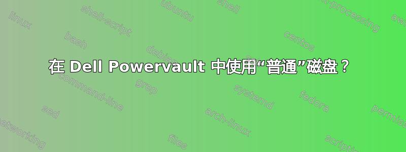 在 Dell Powervault 中使用“普通”磁盘？