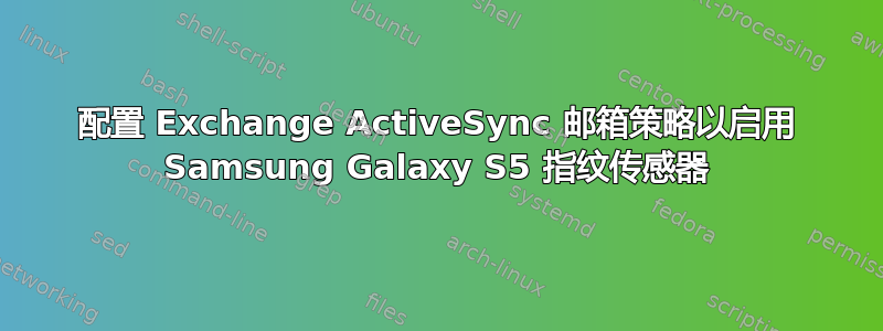 配置 Exchange ActiveSync 邮箱策略以启用 Samsung Galaxy S5 指纹传感器