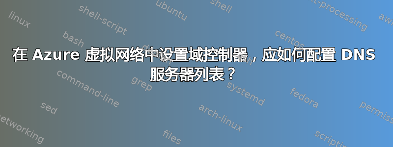 在 Azure 虚拟网络中设置域控制器，应如何配置 DNS 服务器列表？