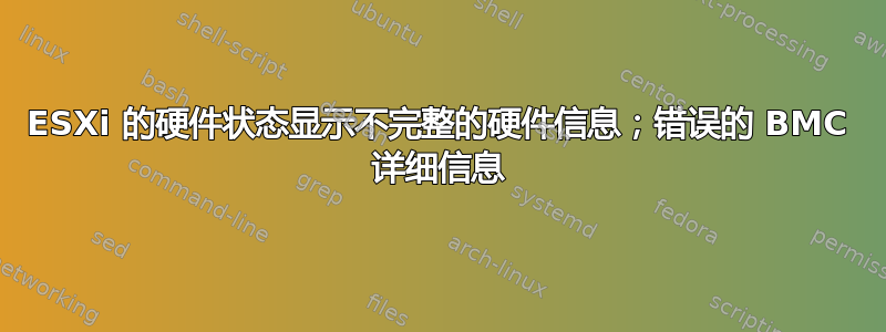 ESXi 的硬件状态显示不完整的硬件信息；错误的 BMC 详细信息