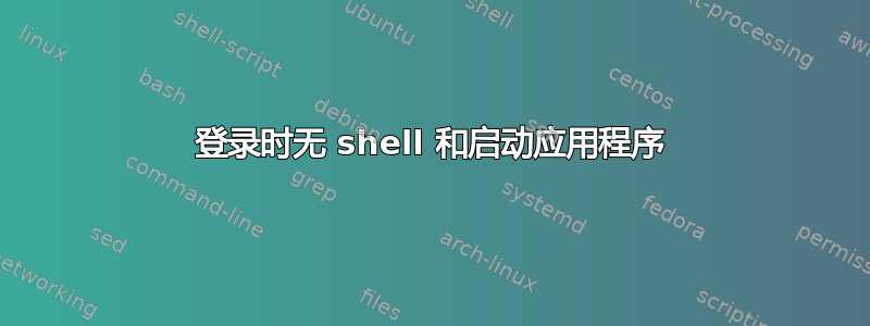 登录时无 shell 和启动应用程序