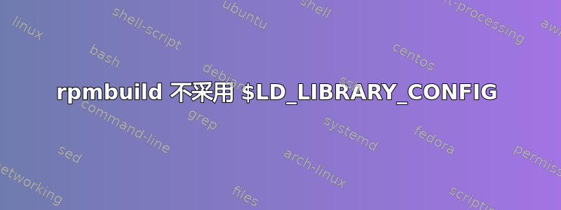 rpmbuild 不采用 $LD_LIBRARY_CONFIG