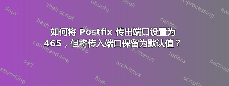 如何将 Postfix 传出端口设置为 465，但将传入端口保留为默认值？