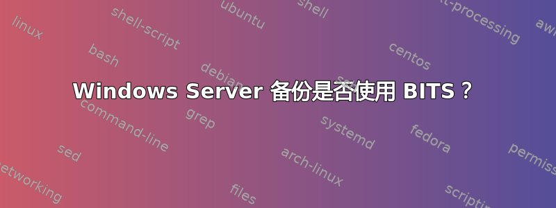 Windows Server 备份是否使用 BITS？