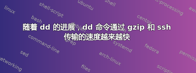 随着 dd 的进展，dd 命令通过 gzip 和 ssh 传输的速度越来越快