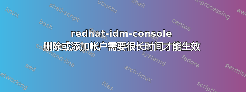 redhat-idm-console 删除或添加帐户需要很长时间才能生效