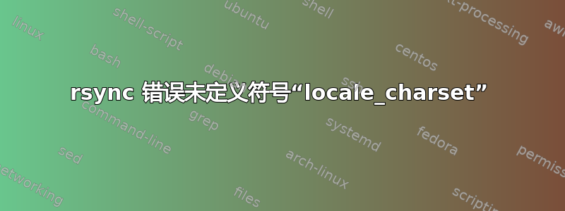 rsync 错误未定义符号“locale_charset”