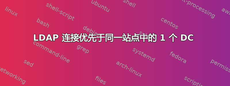 LDAP 连接优先于同一站点中的 1 个 DC