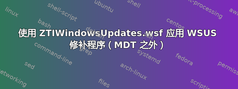 使用 ZTIWindowsUpdates.wsf 应用 WSUS 修补程序（MDT 之外）