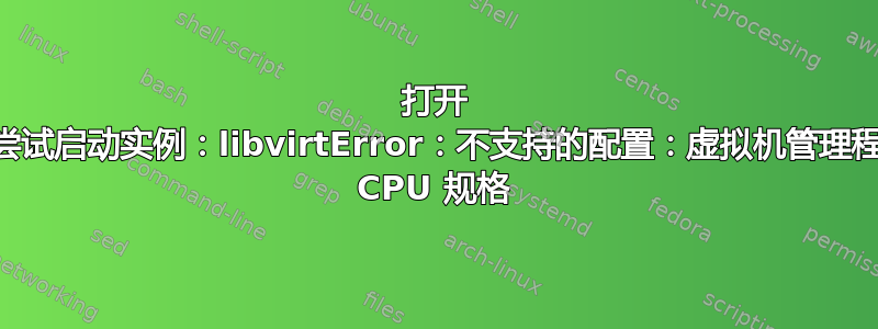 打开 Stack，尝试启动实例：libvirtError：不支持的配置：虚拟机管理程序不支持 CPU 规格