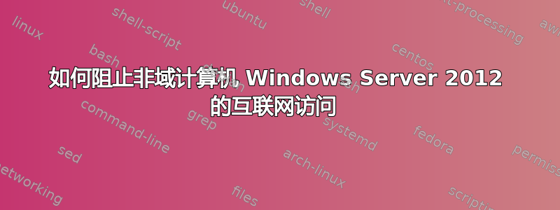 如何阻止非域计算机 Windows Server 2012 的互联网访问 